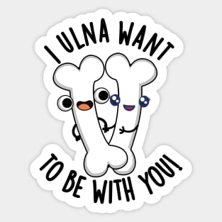 I Ulna Want To Be With You Funny Bone Puns Sticker